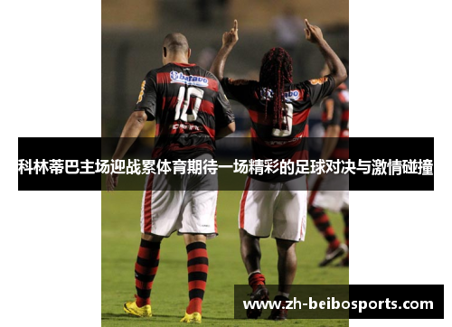 科林蒂巴主场迎战累体育期待一场精彩的足球对决与激情碰撞